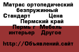 Матрас ортопедический безпружинный “Стандарт-100“  › Цена ­ 1 790 - Пермский край, Пермь г. Мебель, интерьер » Другое   